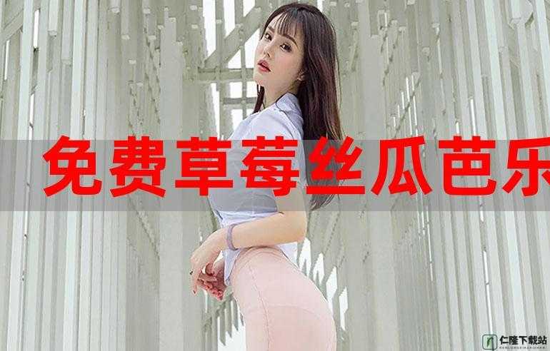 来啦草莓芭乐丝瓜绿巨人榴莲 18 污解锁版：无尽的精彩等你来发现