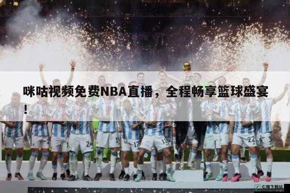 免费看 NBA 高清视频直播：畅享篮球盛宴