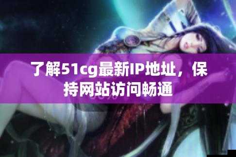 51cg 最新 ip 地址：具体地址暂无法获取