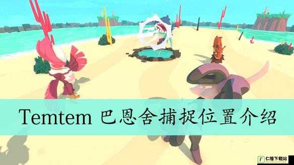 Temtem 巴恩舍在哪抓？教你轻松找到抓巴恩舍的具体位置