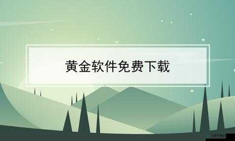 黄金网站免费下载安装：快速获取黄金资源