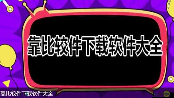 靠比较软件下载免费大全 APP：畅享海量免费软件