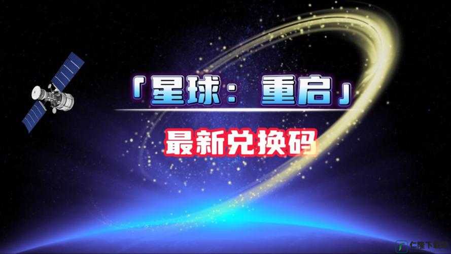 星球重启兑换码教程大放送：2024 最新全渠道可用兑换码汇总