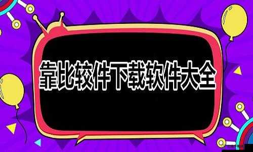 靠比较件软件免费下载大全：各类软件轻松获取